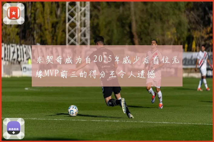 东契奇成为自2015年威少后首位无缘MVP前三的得分王令人遗憾