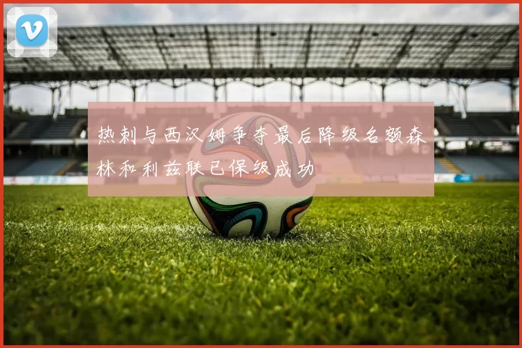 热刺与西汉姆争夺最后降级名额森林和利兹联已保级成功