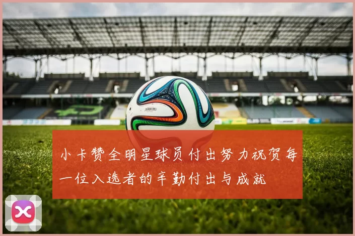 小卡赞全明星球员付出努力祝贺每一位入选者的辛勤付出与成就