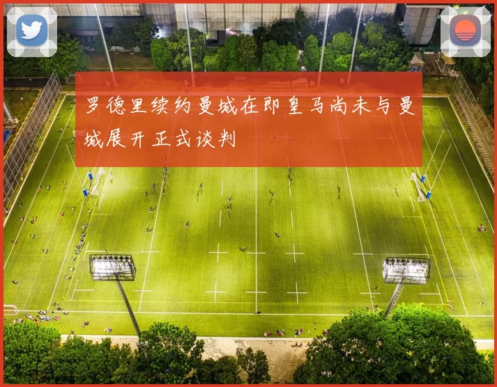 罗德里续约曼城在即皇马尚未与曼城展开正式谈判