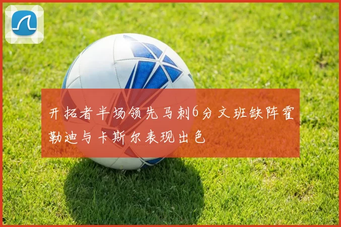 开拓者半场领先马刺6分文班缺阵霍勒迪与卡斯尔表现出色