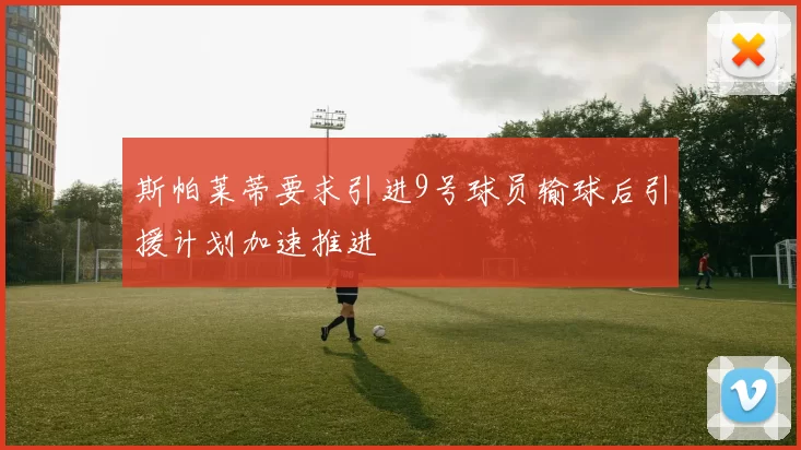 斯帕莱蒂要求引进9号球员输球后引援计划加速推进