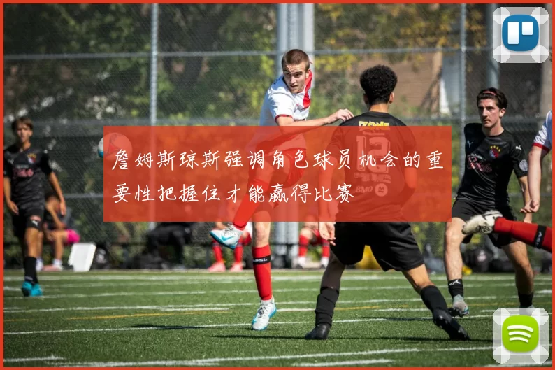 詹姆斯琼斯强调角色球员机会的重要性把握住才能赢得比赛
